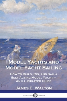 Paperback Model Yachts and Model Yacht Sailing: How to Build, Rig, and Sail a Self-Acting Model Yacht - An Illustrated Guide Book