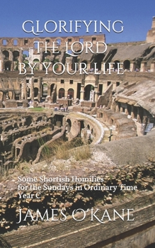 Paperback Glorifying the Lord by Your Life: Some Shortish Homilies for the Sundays in Ordinary Time Year C Book