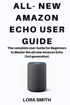 Paperback All- New Amazon Echo: The complete User Guide For Beginners to Master the all new Amazon Echo 3rd generation Book
