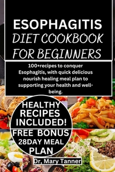 ESOPHAGITIS DIET COOKBOOK FOR BEGINNERS: 100+recipes to conquer Esophagitis, with quick delicious nourish healing meal plan to supporting your health and well-being.