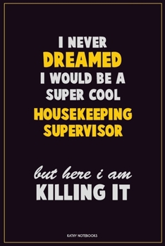 Paperback I Never Dreamed I would Be A Super Cool Housekeeping Supervisor But Here I Am Killing It: Career Motivational Quotes 6x9 120 Pages Blank Lined Noteboo Book