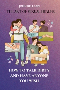 Paperback How to Talk Dirty and Have Anyone You Wish: The Art of Sexual Healing Book