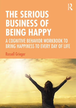Paperback The Serious Business of Being Happy: A Cognitive Behavior Workbook to Bring Happiness to Every Day of Life Book