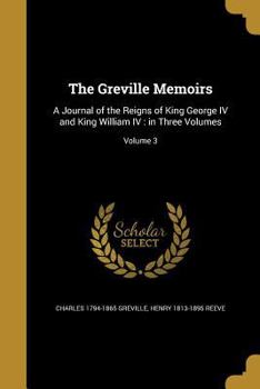 Paperback The Greville Memoirs: A Journal of the Reigns of King George IV and King William IV: in Three Volumes; Volume 3 Book