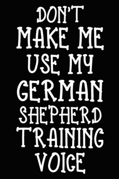 Paperback Don't make me use my German Shepherd training voice: German Shepherd Training Log Book gifts. Best Dog Trainer Log Book gifts For Dog Lovers who loves Book