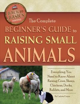 Paperback The Complete Beginner's Guide to Raising Small Animals: Everything You Need to Know about Raising Cows, Sheep, Chickens, Ducks, Rabbits, and More Book