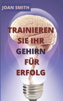 Trainieren Sie Ihr Gehirn F?r Erfolg: Ein praktischer Leitfaden f?r das Gehirn