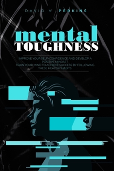 Paperback Mental Toughness: Improve Your Self-Confidence and Develop a Positive Mindset. Train Your Mind to Achieve Success by Following These Hea Book