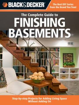 Paperback Black & Decker the Complete Guide to Finishing Basements: Step-By-Step Projects for Adding Living Space Without Adding on Book