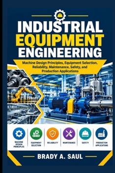 Paperback Industrial Equipment Engineering: Machine Design Principles, Equipment Selection, Reliability, Maintenance, Safety, and Production Applications Book