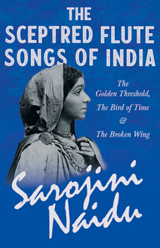 Paperback The Sceptred Flute Songs of India - The Golden Threshold, The Bird of Time & The Broken Wing: With a Chapter from 'Studies of Contemporary Poets' by M Book