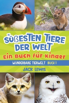 Die süßesten Tiere der Welt Ein Buch für Kinder: Faszinierende Fotos und interessante Fakten zu den niedlichsten Tieren der Erde!