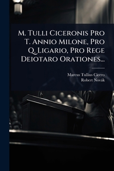 M. Tulli Ciceronis Pro T. Annio Milone, Pro Q. Ligario, Pro Rege Deiotaro Orationes...