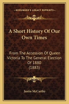 Paperback A Short History Of Our Own Times: From The Accession Of Queen Victoria To The General Election Of 1880 (1883) Book