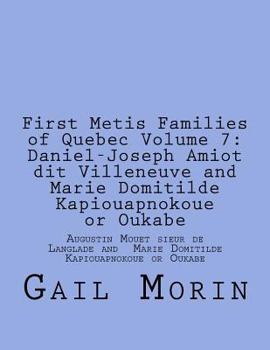 First Metis Families of Quebec Volume 7: Daniel-Joseph Amiot Dit Villeneuve and Marie Domitilde Kapiouapnokoue or Oukabe: Augustin Mouet Sieur de Langlade and Marie Domitilde Kapiouapnokoue or Oukabe