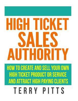 Paperback High Ticket Sales Authority: How To Create And Sell Your Own High Ticket Product or Service And Attract High Paying Clients Book