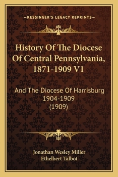 Paperback History Of The Diocese Of Central Pennsylvania, 1871-1909 V1: And The Diocese Of Harrisburg 1904-1909 (1909) Book