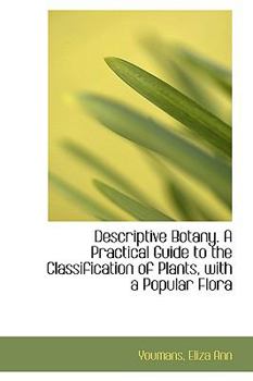 Descriptive Botany a Practical Guide to the Classification of Plants, with a Popular Flor