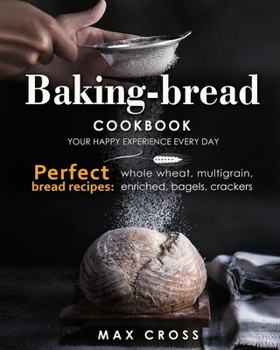 Paperback Baking-bread cookbook - your happy experience every day!: Perfect bread recipes: whole wheat, multigrain, enriched, bagels, crackers. Book
