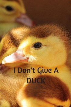 Paperback I Don't Give A Duck: The perfect cute baby duckling journal to write about your thoughts, feelings, ideas or adventures. Book