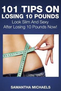 Paperback 101 Tips on Losing 10 Pounds: Look Slim and Sexy After Losing 10 Pounds Now! Book
