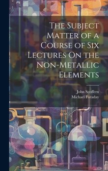 Hardcover The Subject Matter of a Course of Six Lectures On the Non-Metallic Elements Book