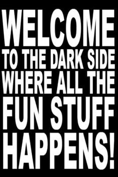 Welcome to the dark side where all the fun stuff happens.: Funny Notebook Sarcastic Humor Journal, perfect gag gift for work, new workmates, coworkers. Ideal for meetings.