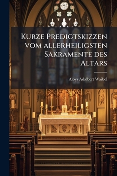Paperback Kurze Predigtskizzen vom allerheiligsten Sakramente des Altars [German] Book