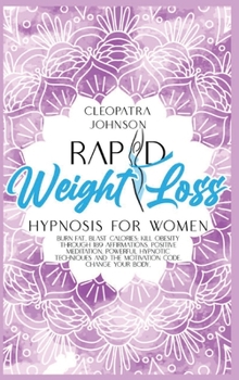 Rapid Weight Loss Hypnosis For Women: Burn Fat, Blast Calories; Kill Obesity Through 189 Affirmations, Positive Meditation, Powerful Hypnotic Techniques and The Motivation Code. Change Your Body!