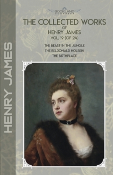 Paperback The Collected Works of Henry James, Vol. 19 (of 24): The Beast in the Jungle; The Beldonald Holbein; The Birthplace Book