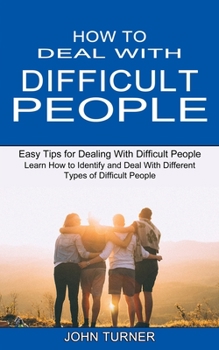 Paperback How to Deal With Difficult People: Learn How to Identify and Deal With Different Types of Difficult People (Easy Tips for Dealing With Difficult Peopl Book