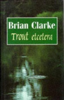 Paperback Trout Etcetera: The Collected Writings of Brian Clarke (Fishing) Book