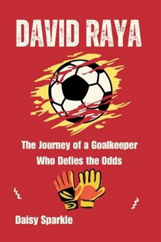 David Raya: The Journey of a Goalkeeper Who Defies the Odds