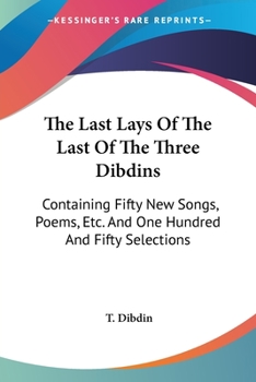 Paperback The Last Lays Of The Last Of The Three Dibdins: Containing Fifty New Songs, Poems, Etc. And One Hundred And Fifty Selections Book