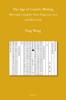 The Age of Courtly Writing: Wen xuan Compiler Xiao Tong (501-531) and His Circle