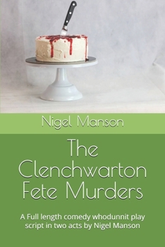 The Clenchwarton Fete Murders: A Full length comedy whodunnit play script in two acts by Nigel Manson