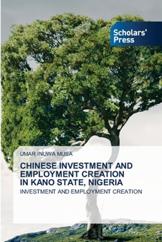 Paperback Chinese Investment and Employment Creation in Kano State, Nigeria Book