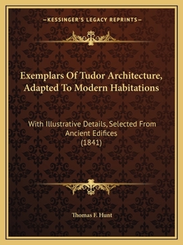 Paperback Exemplars Of Tudor Architecture, Adapted To Modern Habitations: With Illustrative Details, Selected From Ancient Edifices (1841) Book