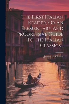 Paperback The First Italian Reader, Or An Elementary And Progressive Guide To The Italian Classics... [Italian] Book