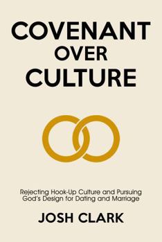 Covenant Over Culture: Rejecting Hook-Up Culture and Pursuing God's Plan for Dating and Marriage