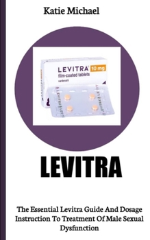Paperback Levitra: The Essential Levitra Guide And Dosage Instruction To Treatment Of Male Sexual Dysfunction Book