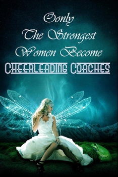 Only The Strongest Women Become Cheerleading Coaches : Simple Blank Lined Writing Journal For Cheerleading Coaches To Write In Gift For Mother's Day ... big sister..: 120 lined pages - 6 x 9 inches