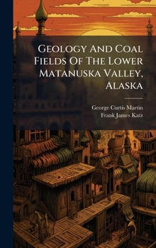 Hardcover Geology And Coal Fields Of The Lower Matanuska Valley, Alaska Book