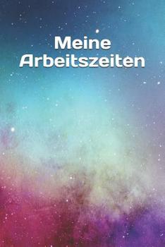 Meine Arbeitszeiten: Stundenzettel -  Dokumentation von Arbeitszeiten -  Stundennachweis (German Edition)