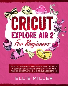 Paperback Cricut Explore Air 2 for Beginners: Find Out How Best to Use your Explore Air 2. A Complete Beginner's Guide with Tips and Tricks, Illustrations and T Book