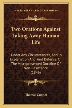 Two Orations Against Taking Away Human Life, Under Any Circumstances; And in Explanation, and Defence, of the Misrepresented Doctrine of Non-Resistance: Delivered at the National Hall, Holborn; Februa