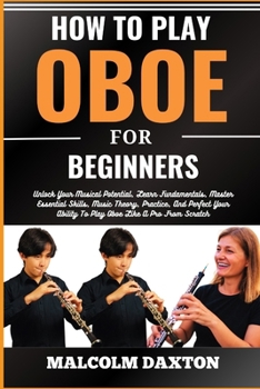 Paperback How to Play Oboe for Beginners: Unlock Your Musical Potential, Learn Fundamentals, Master Essential Skills, Music Theory, Practice, And Perfect Your A [Large Print] Book