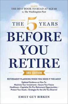 The 5 Years Before You Retire, 3rd Edition: Retirement Planning When You Need It the Most