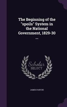 Hardcover The Beginning of the "spoils" System in the National Government, 1829-30 ... Book