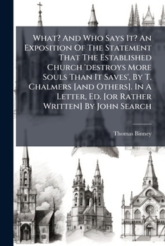 What? And Who Says It? An Exposition Of The Statement That The Established Church 'destroys More Souls Than It Saves', By T. Chalmers [and Others]. In A Letter, Ed. [or Rather Written] By John Search